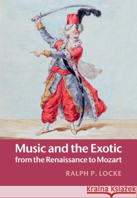 Music and the Exotic from the Renaissance to Mozart Ralph P. Locke 9781108448413 Cambridge University Press