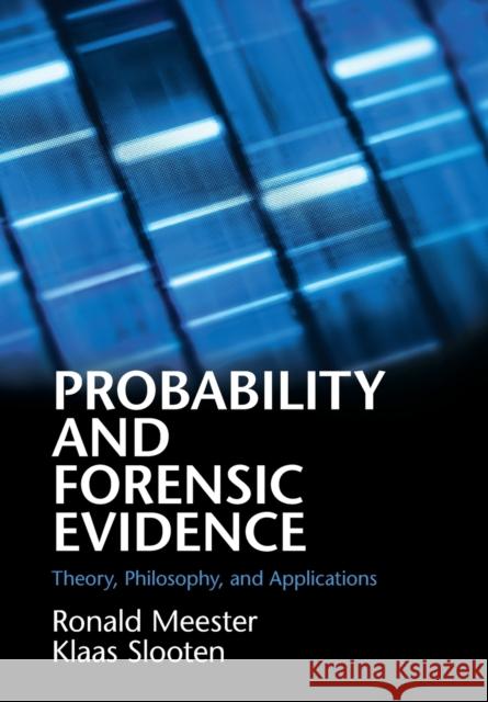 Probability and Forensic Evidence: Theory, Philosophy, and Applications Ronald Meester (Vrije Universiteit, Amsterdam), Klaas Slooten (Vrije Universiteit, Amsterdam) 9781108449144