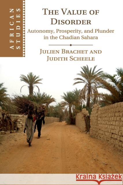 The Value of Disorder: Autonomy, Prosperity, and Plunder in the Chadian Sahara Julien Brachet Judith Scheele 9781108449342 Cambridge University Press