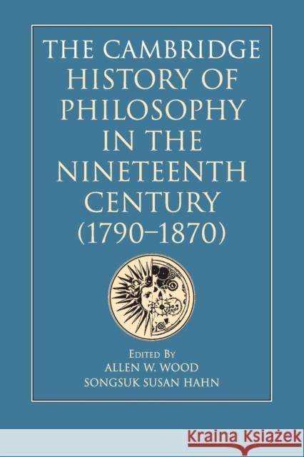 The Cambridge History of Philosophy in the Nineteenth Century (1790–1870) Allen W. Wood (Stanford University, California), Songsuk Susan Hahn 9781108450799