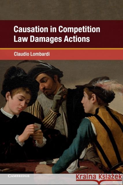 Causation in Competition Law Damages Actions Claudio Lombardi 9781108450805