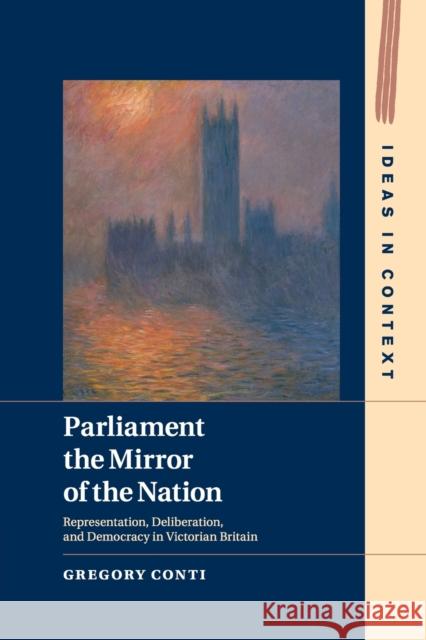 Parliament the Mirror of the Nation: Representation, Deliberation, and Democracy in Victorian Britain Gregory Conti 9781108450959 Cambridge University Press (RJ)