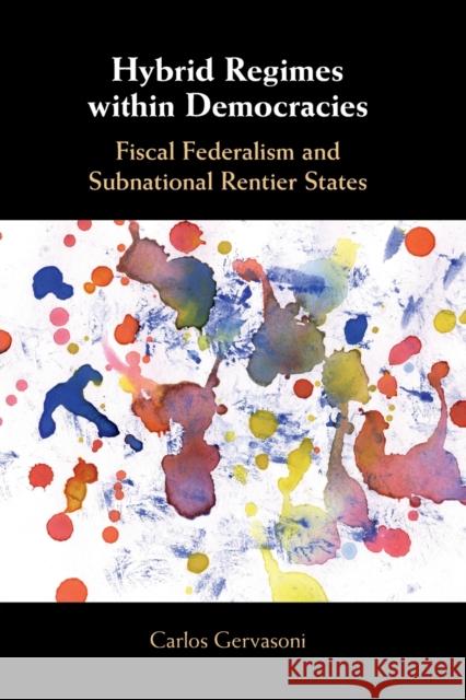 Hybrid Regimes Within Democracies: Fiscal Federalism and Subnational Rentier States Carlos Gervasoni 9781108451079