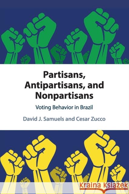 Partisans, Antipartisans, and Nonpartisans: Voting Behavior in Brazil Samuels, David J. 9781108451628