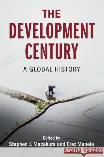 The Development Century: A Global History Stephen J. Macekura (Indiana University, Bloomington), Erez Manela (Harvard University, Massachusetts) 9781108453479 Cambridge University Press