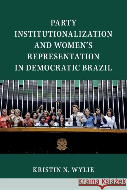 Party Institutionalization and Women's Representation in Democratic Brazil Kristin N. Wylie 9781108453530 Cambridge University Press