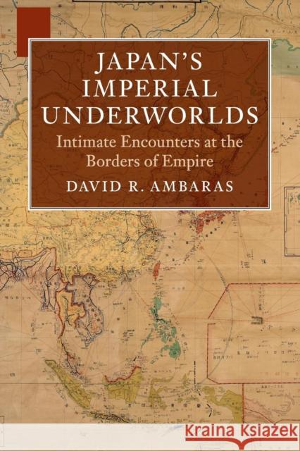 Japan's Imperial Underworlds: Intimate Encounters at the Borders of Empire David R. Ambaras 9781108455220 Cambridge University Press