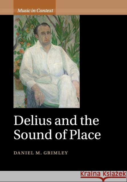 Delius and the Sound of Place Daniel M. Grimley 9781108455947 Cambridge University Press
