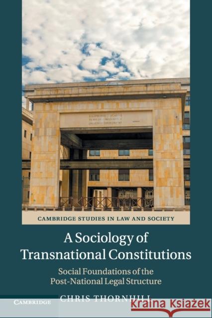 A Sociology of Transnational Constitutions: Social Foundations of the Post-National Legal Structure Chris Thornhill 9781108455992