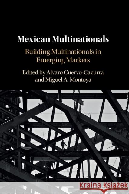 Mexican Multinationals: Building Multinationals in Emerging Markets Alvaro Cuervo-Cazurra Miguel A. Montoya 9781108456104 Cambridge University Press