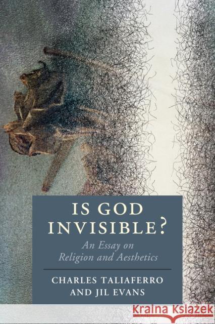 Is God Invisible?: An Essay on Religion and Aesthetics Charles Taliaferro (St Olaf College, Minnesota), Jil Evans 9781108456517 Cambridge University Press