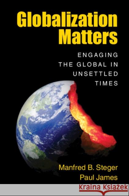 Globalization Matters: Engaging the Global in Unsettled Times Manfred B. Steger Paul James 9781108456678 Cambridge University Press