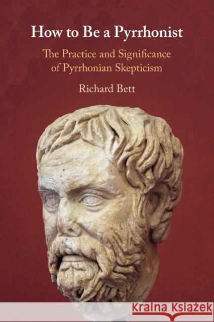 How to Be a Pyrrhonist: The Practice and Significance of Pyrrhonian Skepticism Bett, Richard 9781108457064