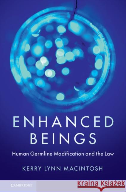 Enhanced Beings: Human Germline Modification and the Law Kerry Lynn Macintosh 9781108457293 Cambridge University Press