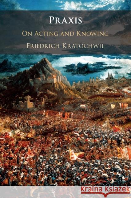 Praxis: On Acting and Knowing Kratochwil, Friedrich 9781108457385