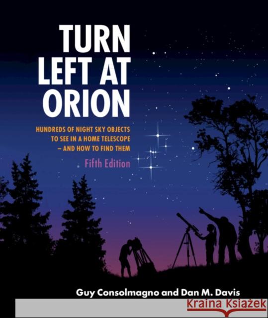 Turn Left at Orion: Hundreds of Night Sky Objects to See in a Home Telescope - And How to Find Them Guy Consolmagno Dan M. Davis 9781108457569 Cambridge University Press