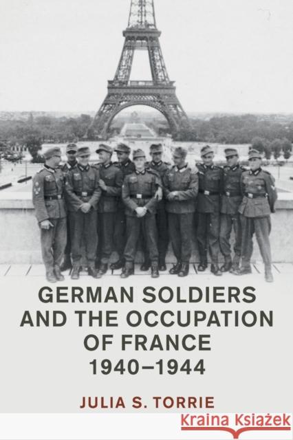 German Soldiers and the Occupation of France, 1940-1944 Julia S. Torrie 9781108457590