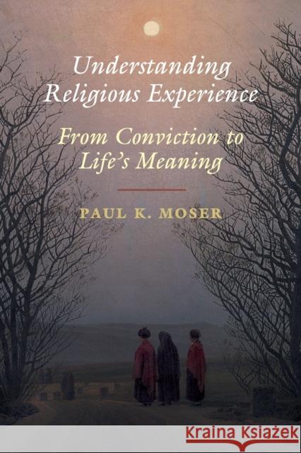 Understanding Religious Experience: From Conviction to Life's Meaning Paul K. Moser 9781108457996 Cambridge University Press