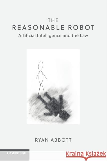 The Reasonable Robot: Artificial Intelligence and the Law Ryan Abbott 9781108459020 Cambridge University Press