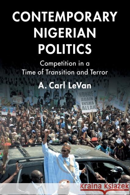 Contemporary Nigerian Politics: Competition in a Time of Transition and Terror A. Carl Levan 9781108459747 Cambridge University Press