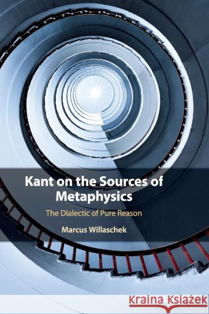 Kant on the Sources of Metaphysics: The Dialectic of Pure Reason Marcus Willaschek 9781108460064 Cambridge University Press