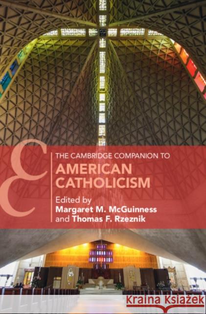 The Cambridge Companion to American Catholicism Margaret M. McGuinness (La Salle University, Philadelphia), Thomas F. Rzeznik (Seton Hall University, New Jersey) 9781108460088
