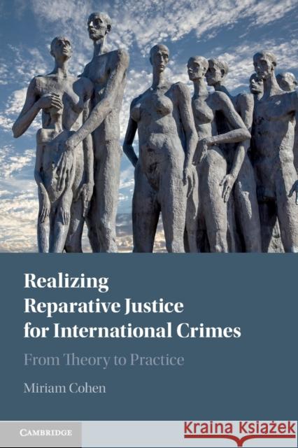 Realizing Reparative Justice for International Crimes: From Theory to Practice Miriam Cohen 9781108460132 Cambridge University Press (RJ)