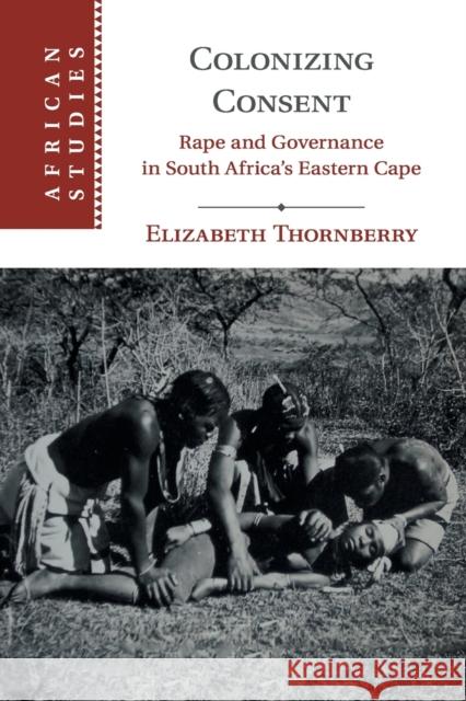Colonizing Consent: Rape and Governance in South Africa's Eastern Cape Elizabeth Thornberry 9781108460316 Cambridge University Press