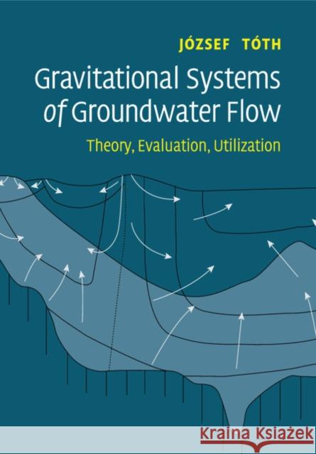 Gravitational Systems of Groundwater Flow: Theory, Evaluation, Utilization Tóth, József 9781108460545