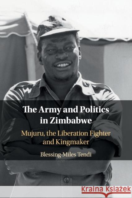 The Army and Politics in Zimbabwe: Mujuru, the Liberation Fighter and Kingmaker Tendi, Blessing-Miles 9781108460729