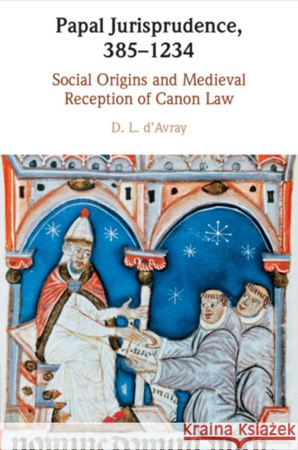 Papal Jurisprudence, 385–1234 D. L. (University College London) d'Avray 9781108460866