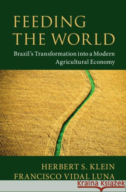 Feeding the World: Brazil's Transformation Into a Modern Agricultural Economy Herbert S. Klein Francisco Vidal Luna 9781108460972 Cambridge University Press