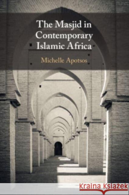 The Masjid in Contemporary Islamic Africa Michelle Moore (Williams College, Massachusetts) Apotsos 9781108461412 Cambridge University Press