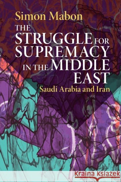 The Struggle for Supremacy in the Middle East: Saudi Arabia and Iran Mabon, Simon 9781108461443