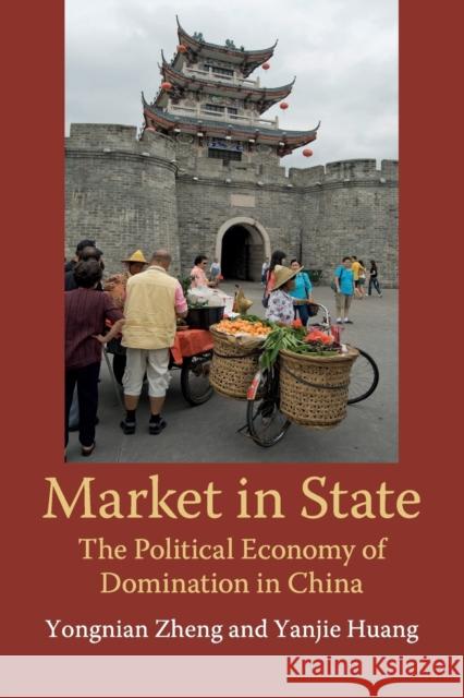 Market in State: The Political Economy of Domination in China Yongnian Zheng Yanjie Huang 9781108461573