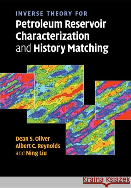 Inverse Theory for Petroleum Reservoir Characterization and History Matching Dean S. Oliver Albert C. Reynolds Ning Liu 9781108462075 Cambridge University Press