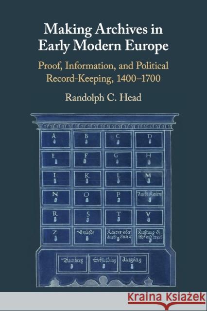 Making Archives in Early Modern Europe: Proof, Information, and Political Record-Keeping, 1400-1700 Head, Randolph C. 9781108462525 Cambridge University Press