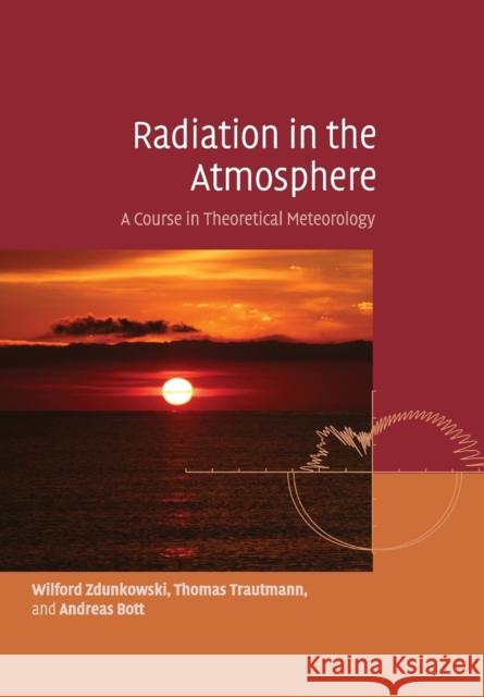 Radiation in the Atmosphere: A Course in Theoretical Meteorology Zdunkowski, Wilford 9781108462723 Cambridge University Press