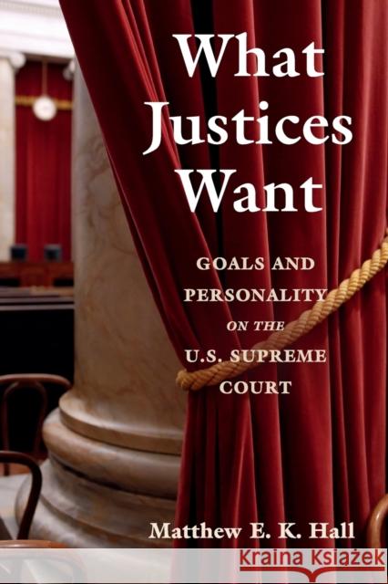 What Justices Want: Goals and Personality on the U.S. Supreme Court Matthew E. K. Hall 9781108462907 Cambridge University Press