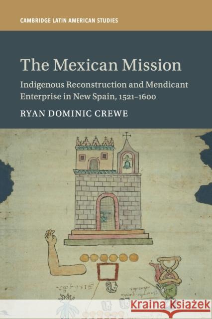 The Mexican Mission: Indigenous Reconstruction and Mendicant Enterprise in New Spain, 1521–1600 Ryan Dominic Crewe (University of Colorado, Denver) 9781108462921