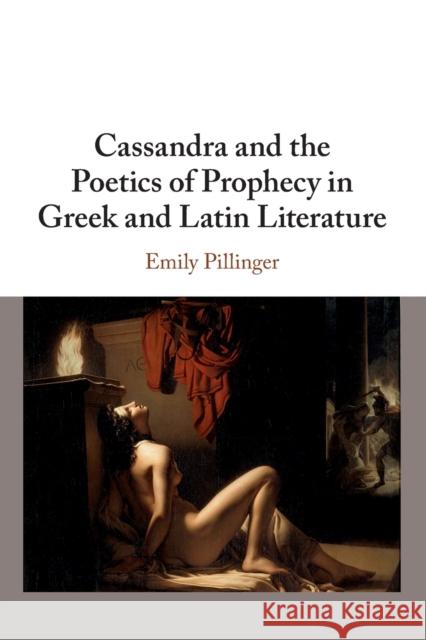 Cassandra and the Poetics of Prophecy in Greek and Latin Literature Emily (King's College London) Pillinger 9781108462990