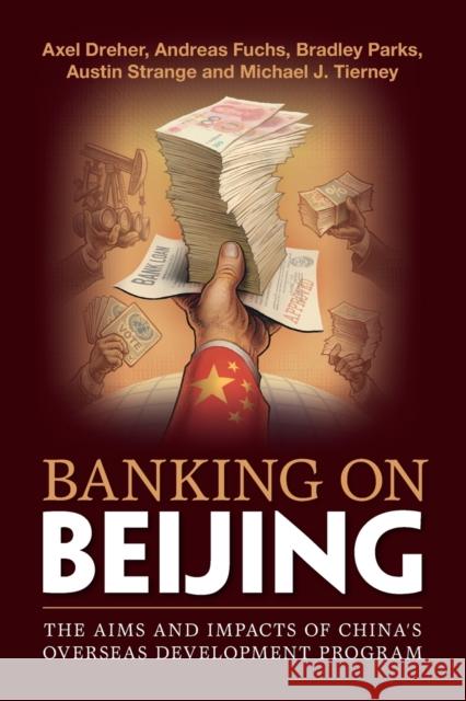 Banking on Beijing: The Aims and Impacts of China's Overseas Development Program Dreher, Axel 9781108463393