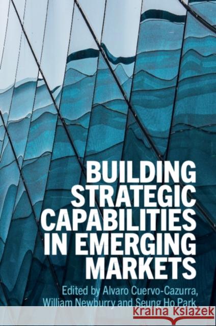 Building Strategic Capabilities in Emerging Markets Alvaro Cuervo-Cazurra (Northeastern University, Boston), William Newburry (Florida International University), Seung Ho P 9781108464253