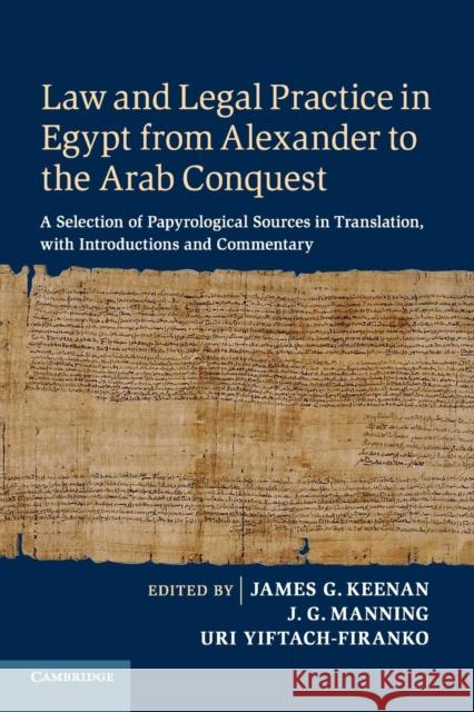 Law and Legal Practice in Egypt from Alexander to the Arab Conquest: A Selection of Papyrological Sources in Translation, with Introductions and Comme James G. Keenan J. G. Manning Uri Yiftach-Firanko 9781108464314