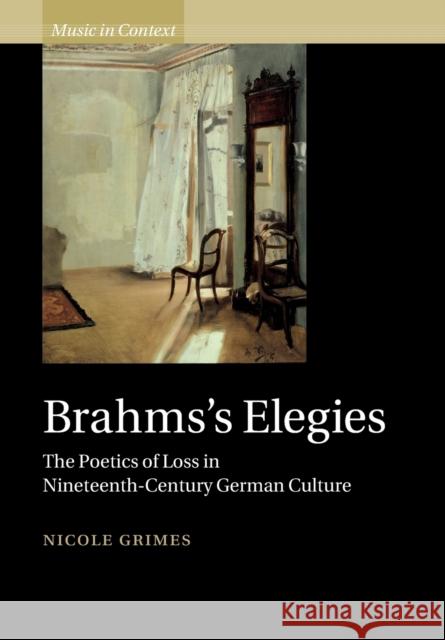 Brahms's Elegies: The Poetics of Loss in Nineteenth-Century German Culture Grimes, Nicole 9781108464765 Cambridge University Press