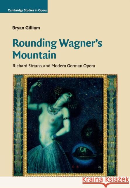 Rounding Wagner's Mountain: Richard Strauss and Modern German Opera Gilliam, Bryan 9781108464789