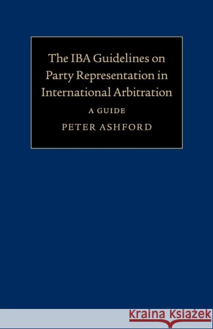 The Iba Guidelines on Party Representation in International Arbitration: A Guide Ashford, Peter 9781108465090 Cambridge University Press