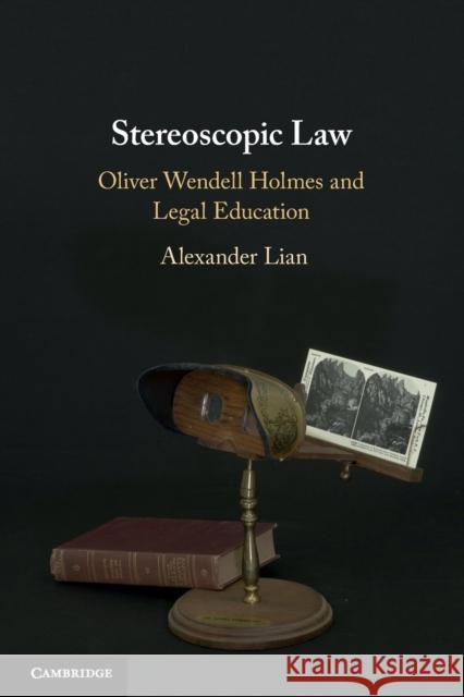 Stereoscopic Law: Oliver Wendell Holmes and Legal Education Alexander Lian 9781108465441 Cambridge University Press