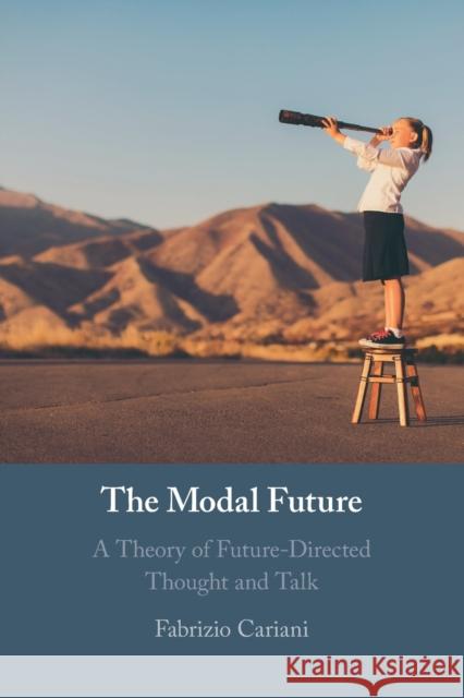 The Modal Future: A Theory of Future-Directed Thought and Talk Fabrizio Cariani 9781108465472 Cambridge University Press