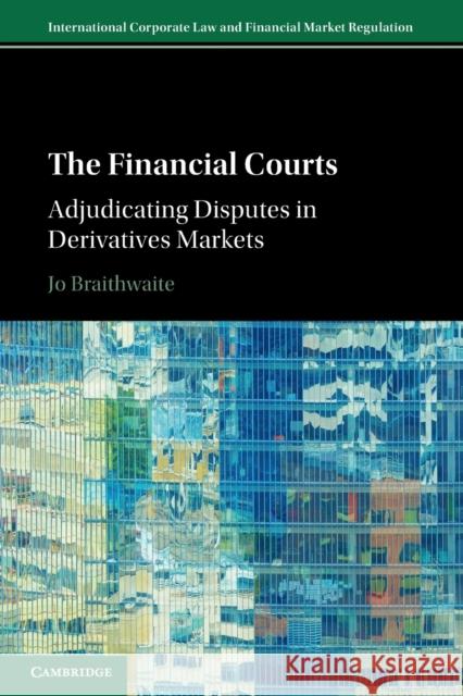 The Financial Courts: Adjudicating Disputes in Derivatives Markets Jo Braithwaite (London School of Economics and Political Science) 9781108465489 Cambridge University Press